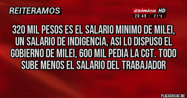 Placas Rojas - 320 mil pesos es el salario minimo de milei, un salario de indigencia, asi lo dispuso el gobierno de milei, 600 mil pedia la cgt. todo sube menos el salario del trabajador