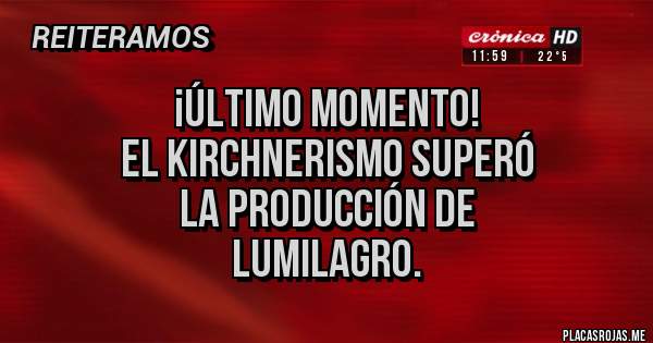 Placas Rojas - ¡ÚLTIMO MOMENTO!
El kirchnerismo superó
la producción de
Lumilagro.