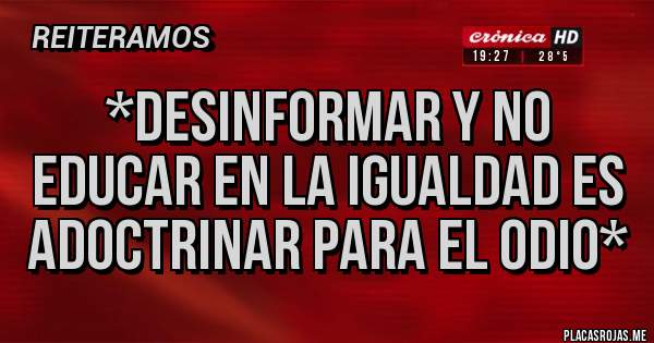 Placas Rojas - *Desinformar y no educar en la igualdad es adoctrinar para el odio*