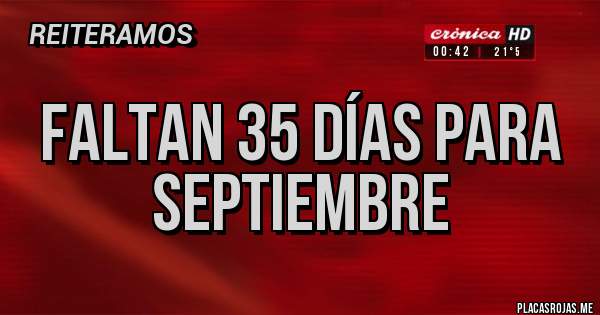Placas Rojas - Faltan 35 días para Septiembre 
