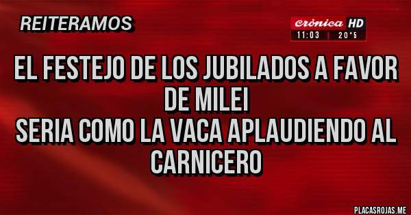 Placas Rojas - El festejo de los jubilados a favor de Milei
Seria como la Vaca aplaudiendo al carnicero