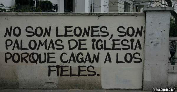 Placas Rojas - No son leones, son palomas de iglesia porque cagan a los fieles. 