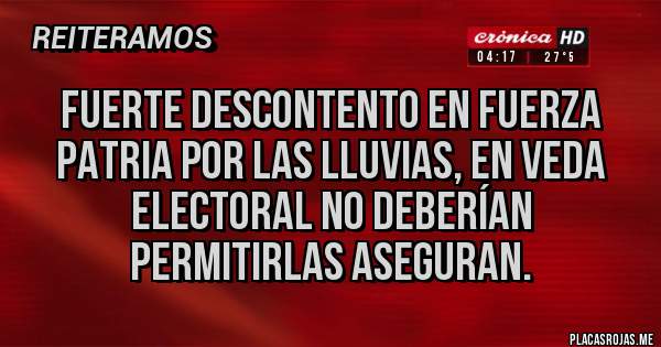 Placas Rojas - Fuerte descontento en Fuerza Patria por las lluvias, en veda electoral no deberían permitirlas aseguran.