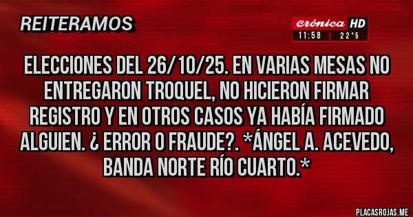 Placas Rojas - Elecciones del 26/10/25. En varias Mesas no entregaron troquel, No Hicieron Firmar Registro y en otros casos ya había firmado alguien. ¿ ERROR O FRAUDE?. *Ángel A. Acevedo, Banda Norte Río Cuarto.*