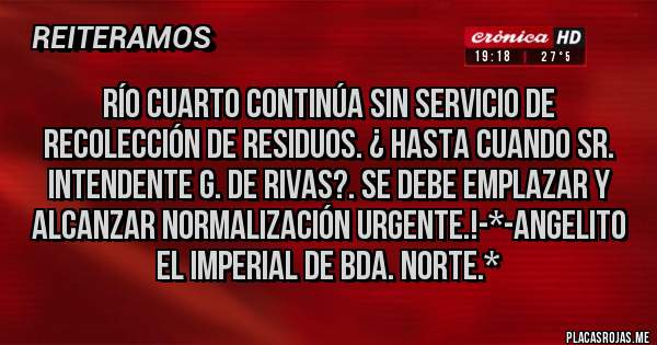 Placas Rojas - RÍO CUARTO CONTINÚA SIN SERVICIO DE RECOLECCIÓN DE RESIDUOS. ¿ HASTA CUANDO SR. INTENDENTE G. DE RIVAS?. SE DEBE EMPLAZAR Y ALCANZAR NORMALIZACIÓN URGENTE.!-*-Angelito el Imperial de Bda. Norte.*