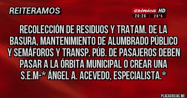 Placas Rojas - Recolección de Residuos y Tratam. de la basura, Mantenimiento de Alumbrado Público y Semáforos y Transp. Púb. de Pasajeros deben PASAR A LA ÓRBITA MUNICIPAL O CREAR UNA S.E.M-* Ángel A. Acevedo, Especialista.*