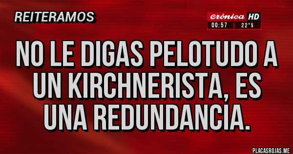 Placas Rojas - No le digas pelotudo a un kirchnerista, es una redundancia.
