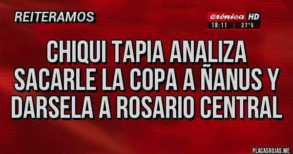 Placas Rojas - Chiqui Tapia analiza sacarle la copa a Ñanus y darsela a Rosario Central