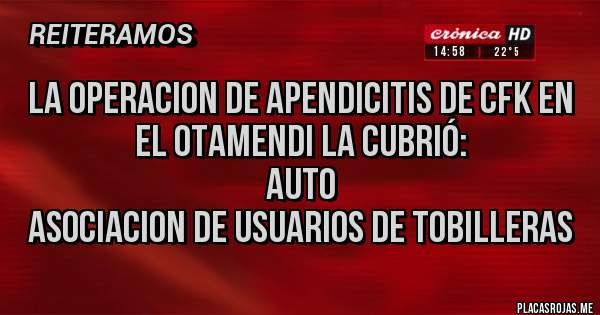 Placas Rojas - La operacion de apendicitis de CFK en el Otamendi la cubrió:
AUTO
ASOCIACION DE USUARIOS DE TOBILLERAS 