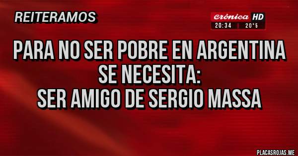 Placas Rojas - Para no ser pobre en Argentina 
se necesita:
Ser amigo de sergio massa