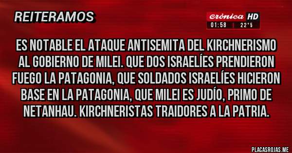 Placas Rojas - Es notable el ataque antisemita del kirchnerismo al gobierno de Milei. Que dos israelíes prendieron fuego la Patagonia, que soldados israelíes hicieron base en la Patagonia, que Milei es judío, primo de netanhau. Kirchneristas traidores a la patria.