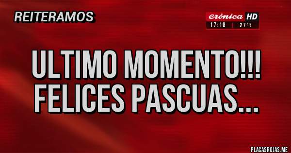 Placas Rojas - Ultimo Momento!!!
Felices Pascuas...
