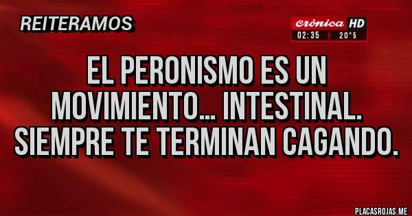 Placas Rojas - El peronismo es un movimiento… intestinal. Siempre te terminan cagando.