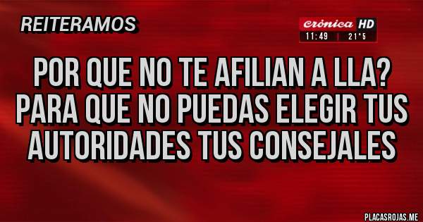 Placas Rojas - Por que no te afilian a LLA?
Para que no puedas elegir tus autoridades tus consejales