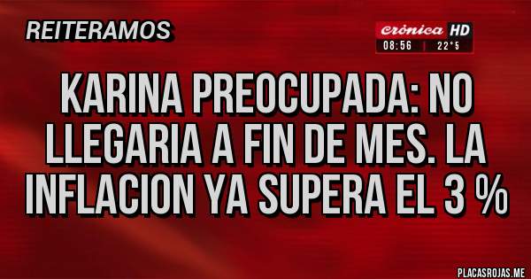 Placas Rojas - KARINA PREOCUPADA: NO LLEGARIA A FIN DE MES. LA INFLACION YA SUPERA EL 3 %