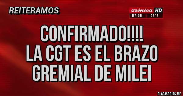 Placas Rojas - Confirmado!!!!
La CGT es el brazo gremial de Milei