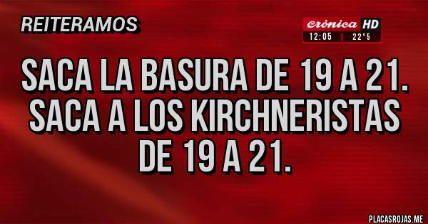 Placas Rojas - Saca la basura de 19 a 21. 
Saca a los kirchneristas de 19 a 21.