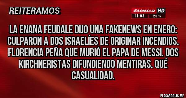 Placas Rojas - La enana feudale dijo una Fakenews en enero: culparon a dos israelíes de originar incendios. Florencia Peña que murió el papa de Messi. Dos kirchneristas difundiendo mentiras. Qué casualidad.