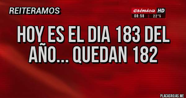 Placas Rojas -  hoy es el dia 183 del año... quedan 182

