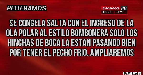 Placas Rojas - Se congela salta con el ingreso de la ola polar al estilo bombonera solo los hinchas de boca la estan pasando bien por tener el pecho frio. Ampliaremos