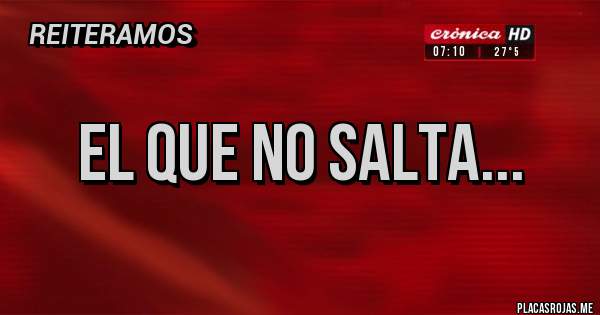 Placas Rojas - EL QUE NO SALTA...